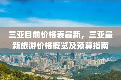 三亞目前價格表最新，三亞最新旅游價格概覽及預算指南