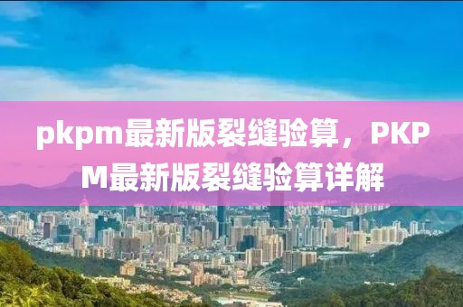 pkpm最新版裂縫驗算，PKPM最新版裂縫驗算詳解