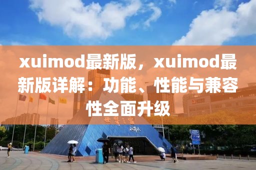 xuimod最新版，xuimod最新版詳解：功能、性能與兼容性全面升級