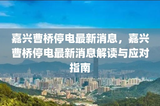 嘉興曹橋停電最新消息，嘉興曹橋停電最新消息解讀與應對指南