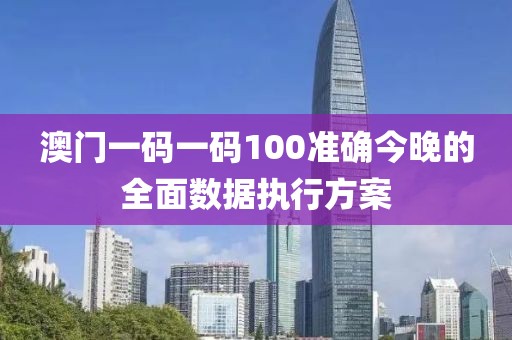 澳門一碼一碼100準確今晚的全面數據執行方案