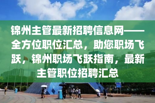 錦州主管最新招聘信息網(wǎng)——全方位職位匯總，助您職場(chǎng)飛躍，錦州職場(chǎng)飛躍指南，最新主管職位招聘匯總