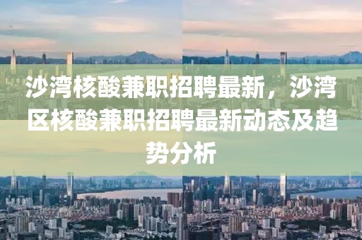 沙灣核酸兼職招聘最新，沙灣區(qū)核酸兼職招聘最新動態(tài)及趨勢分析