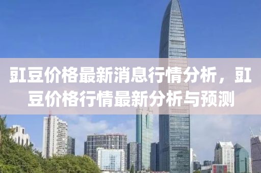 豇豆價格最新消息行情分析，豇豆價格行情最新分析與預測