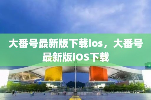 大番號最新版下載ios，大番號最新版iOS下載