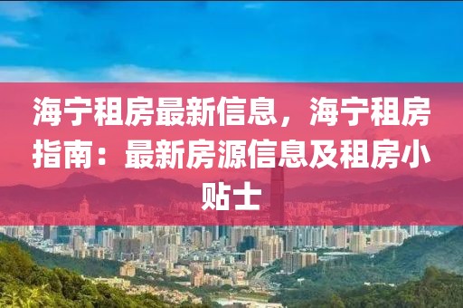 海寧租房最新信息，海寧租房指南：最新房源信息及租房小貼士