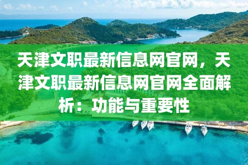 天津文職最新信息網官網，天津文職最新信息網官網全面解析：功能與重要性