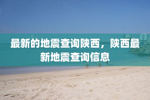 最新的地震查詢陜西，陜西最新地震查詢信息