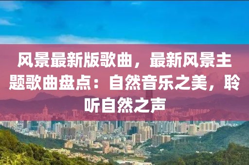 風景最新版歌曲，最新風景主題歌曲盤點：自然音樂之美，聆聽自然之聲