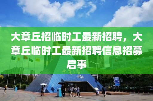 大章丘招臨時工最新招聘，大章丘臨時工最新招聘信息招募啟事