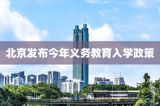 北京發(fā)布今年義務(wù)教育入學(xué)政策