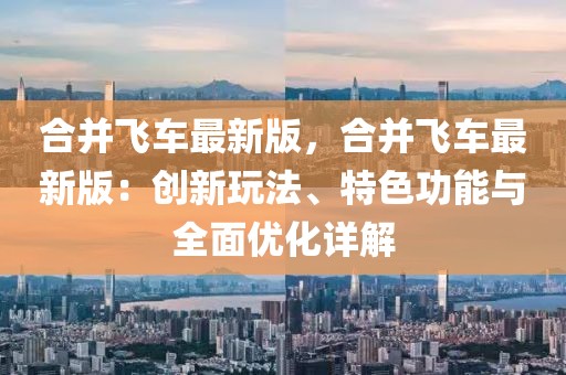 合并飛車最新版，合并飛車最新版：創(chuàng)新玩法、特色功能與全面優(yōu)化詳解