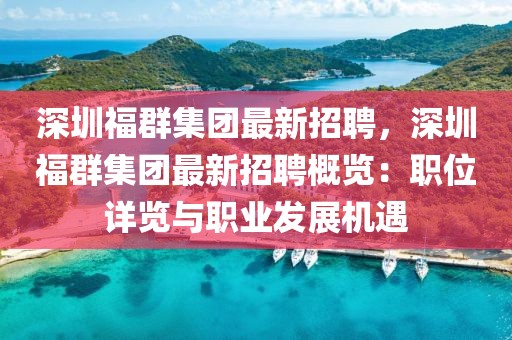 深圳福群集團(tuán)最新招聘，深圳福群集團(tuán)最新招聘概覽：職位詳覽與職業(yè)發(fā)展機(jī)遇
