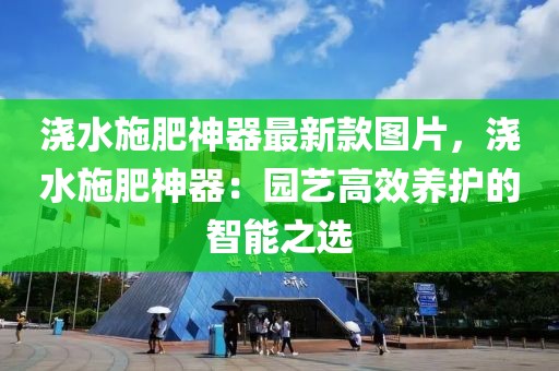 澆水施肥神器最新款圖片，澆水施肥神器：園藝高效養護的智能之選