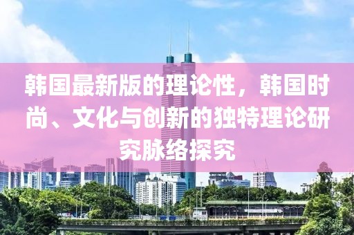 韓國最新版的理論性，韓國時尚、文化與創新的獨特理論研究脈絡探究