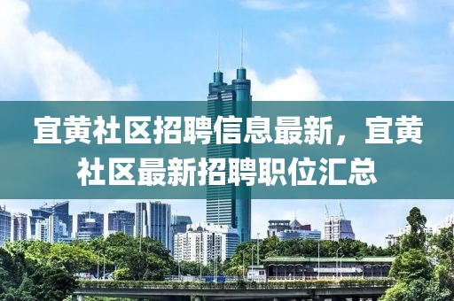 宜黃社區(qū)招聘信息最新，宜黃社區(qū)最新招聘職位匯總