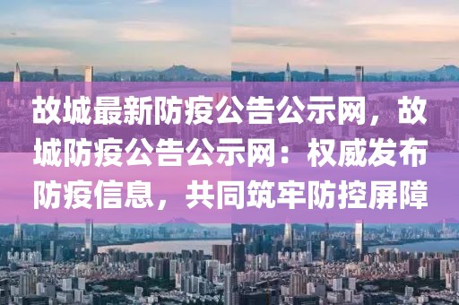 故城最新防疫公告公示網，故城防疫公告公示網：權威發布防疫信息，共同筑牢防控屏障