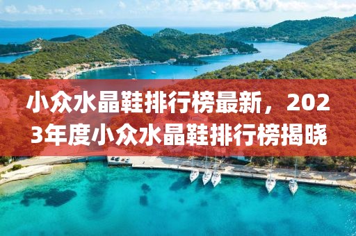 小眾水晶鞋排行榜最新，2023年度小眾水晶鞋排行榜揭曉