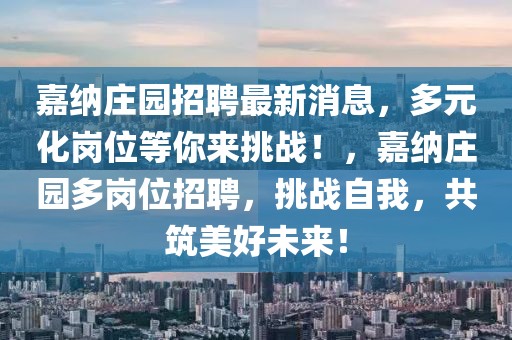 嘉納莊園招聘最新消息，多元化崗位等你來挑戰！，嘉納莊園多崗位招聘，挑戰自我，共筑美好未來！