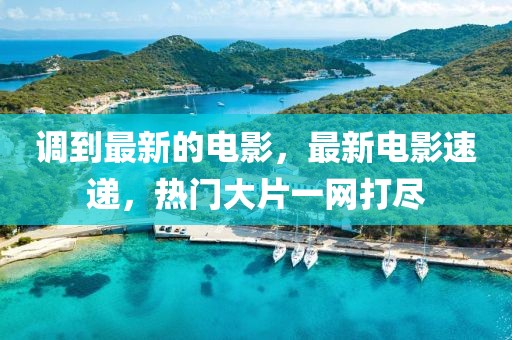 調(diào)到最新的電影，最新電影速遞，熱門(mén)大片一網(wǎng)打盡