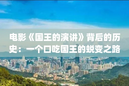 電影《國王的演講》背后的歷史：一個口吃國王的蛻變之路