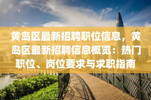黃島區最新招聘職位信息，黃島區最新招聘信息概覽：熱門職位、崗位要求與求職指南