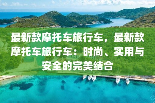 最新款摩托車旅行車，最新款摩托車旅行車：時尚、實用與安全的完美結合