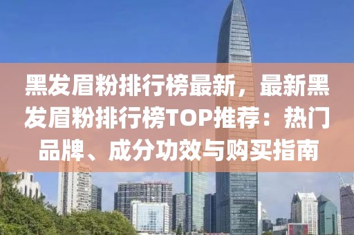黑發眉粉排行榜最新，最新黑發眉粉排行榜TOP推薦：熱門品牌、成分功效與購買指南
