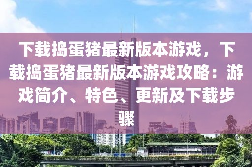 下載搗蛋豬最新版本游戲，下載搗蛋豬最新版本游戲攻略：游戲簡介、特色、更新及下載步驟