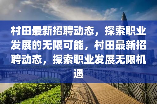 村田最新招聘動態，探索職業發展的無限可能，村田最新招聘動態，探索職業發展無限機遇