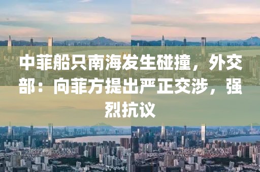 中菲船只南海發生碰撞，外交部：向菲方提出嚴正交涉，強烈抗議