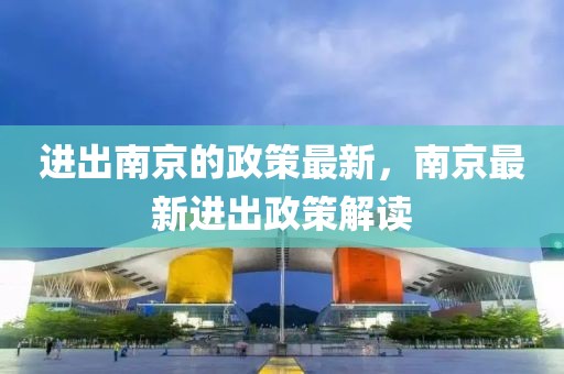 進(jìn)出南京的政策最新，南京最新進(jìn)出政策解讀