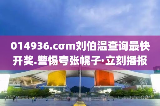 014936.cσm劉伯溫查詢最快開獎(jiǎng).警惕夸張幌子·立刻播報(bào)