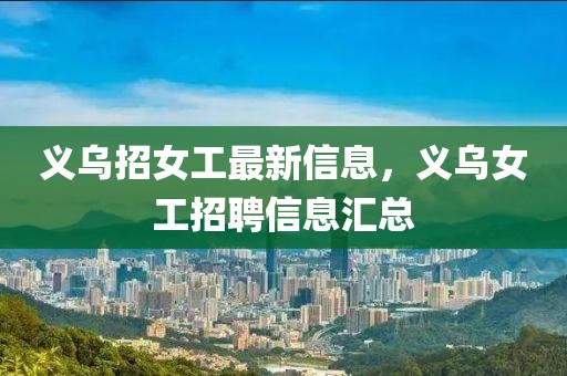 義烏招女工最新信息，義烏女工招聘信息匯總