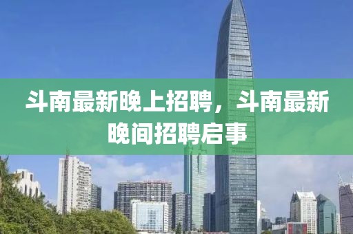 斗南最新晚上招聘，斗南最新晚間招聘啟事
