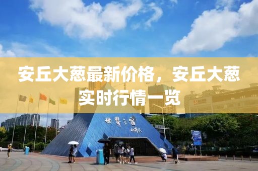 安丘大蔥最新價格，安丘大蔥實時行情一覽