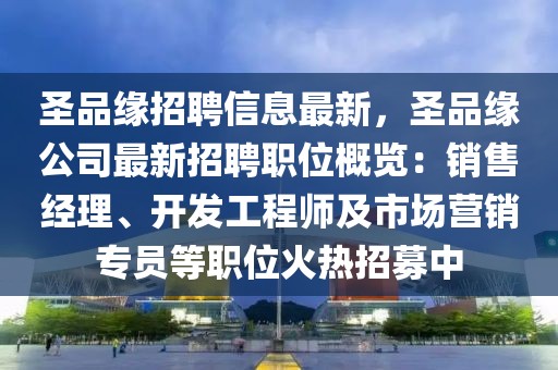 圣品緣招聘信息最新，圣品緣公司最新招聘職位概覽：銷售經(jīng)理、開發(fā)工程師及市場營銷專員等職位火熱招募中