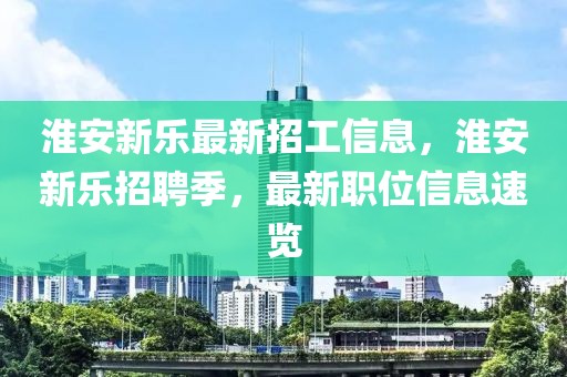 淮安新樂最新招工信息，淮安新樂招聘季，最新職位信息速覽