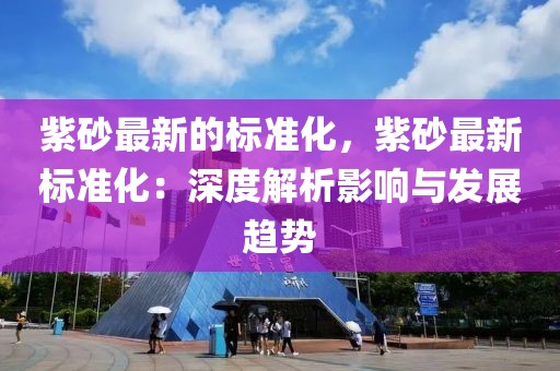 紫砂最新的標準化，紫砂最新標準化：深度解析影響與發展趨勢