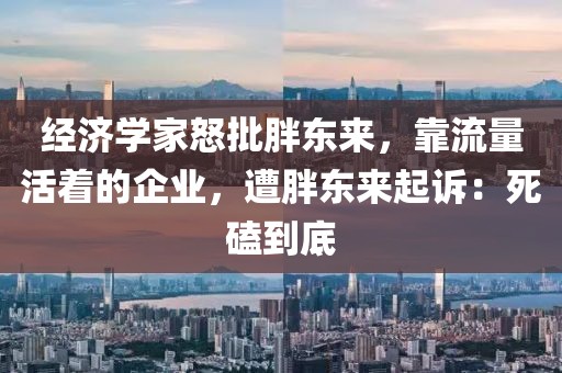 經濟學家怒批胖東來，靠流量活著的企業，遭胖東來起訴：死磕到底