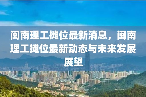 閩南理工攤位最新消息，閩南理工攤位最新動態與未來發展展望