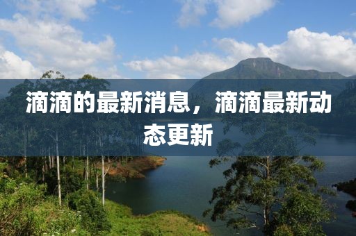 滴滴的最新消息，滴滴最新動態(tài)更新