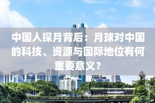 中國人探月背后：月球對中國的科技、資源與國際地位有何重要意義？