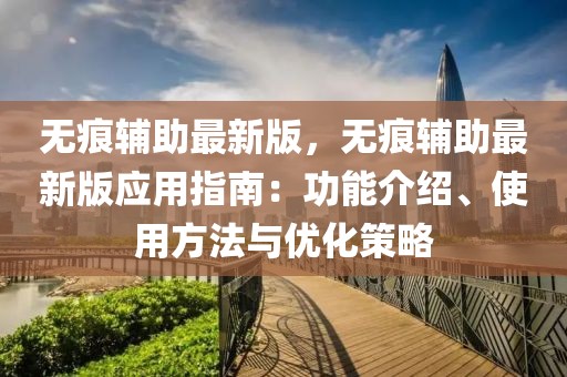無(wú)痕輔助最新版，無(wú)痕輔助最新版應(yīng)用指南：功能介紹、使用方法與優(yōu)化策略