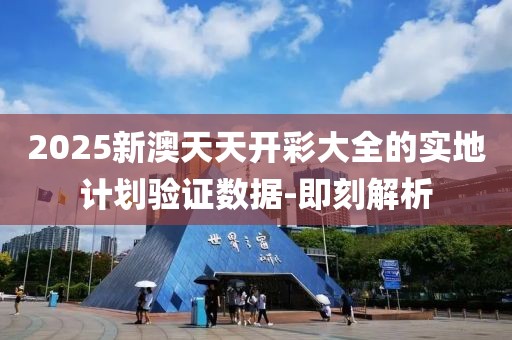 2025新澳天天開彩大全的實地計劃驗證數據-即刻解析