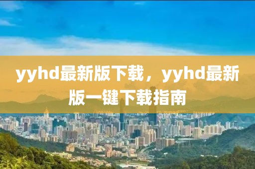 yyhd最新版下載，yyhd最新版一鍵下載指南
