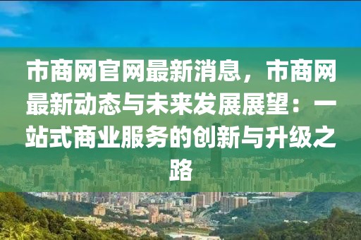 市商網(wǎng)官網(wǎng)最新消息，市商網(wǎng)最新動(dòng)態(tài)與未來發(fā)展展望：一站式商業(yè)服務(wù)的創(chuàng)新與升級(jí)之路