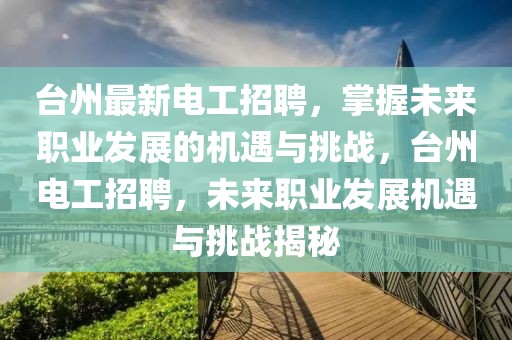 臺州最新電工招聘，掌握未來職業發展的機遇與挑戰，臺州電工招聘，未來職業發展機遇與挑戰揭秘