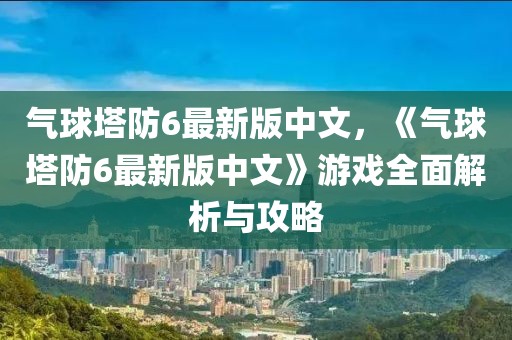 氣球塔防6最新版中文，《氣球塔防6最新版中文》游戲全面解析與攻略