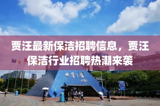 賈汪最新保潔招聘信息，賈汪保潔行業招聘熱潮來襲